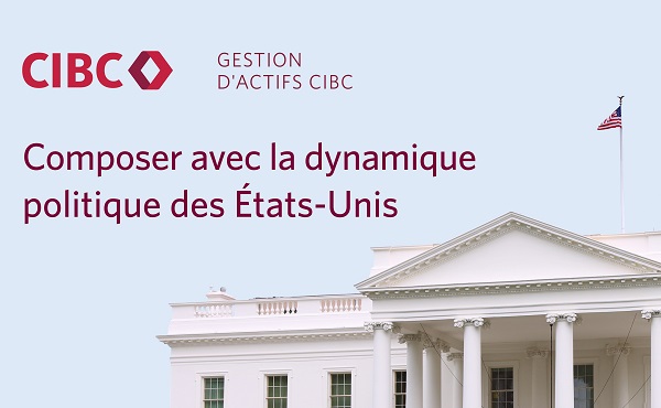 Gestion d'actifs CIBC - Composer avec la dynamique politique des États-Unis